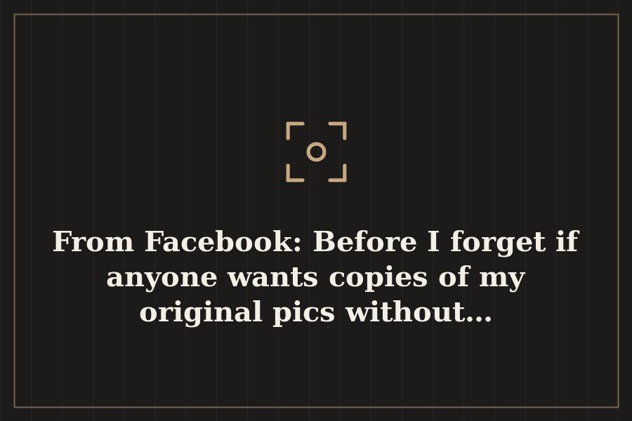 From Facebook: Before I forget if anyone wants copies of my original pics without… — cover