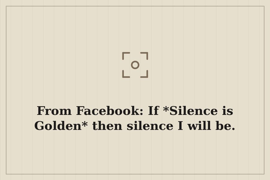 From Facebook: If *Silence is Golden* then silence I will be. — cover