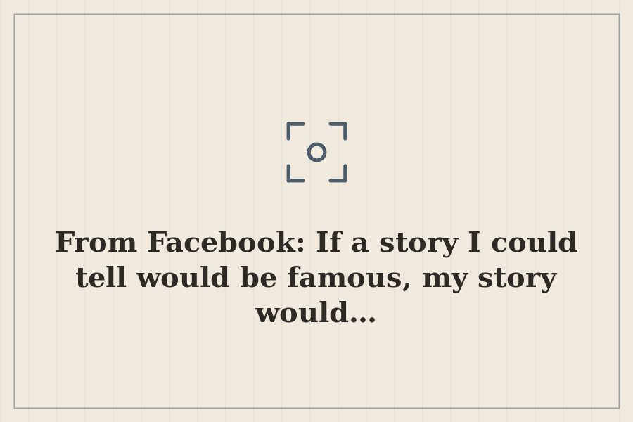 From Facebook: If a story I could tell would be famous, my story would… — cover