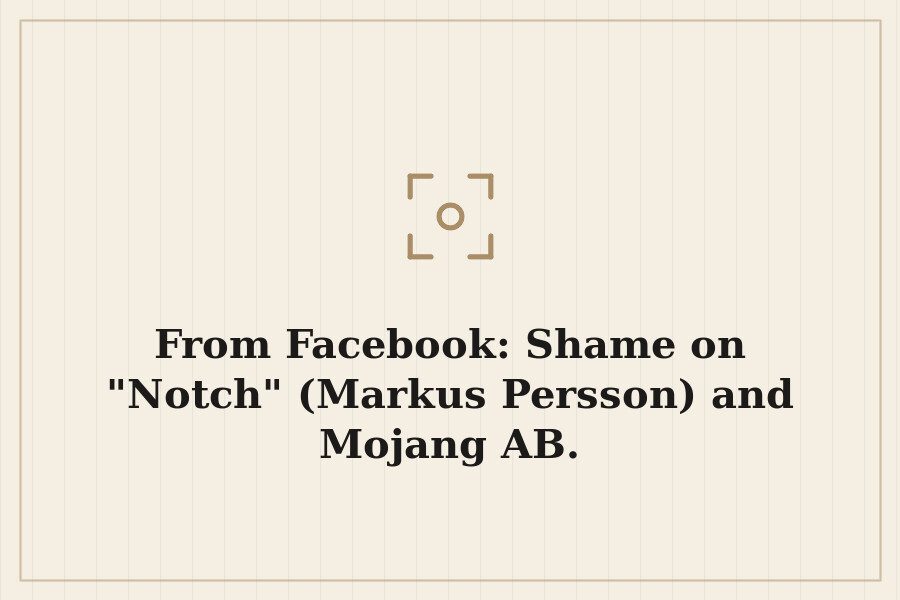 From Facebook: Shame on "Notch" (Markus Persson) and Mojang AB. — cover