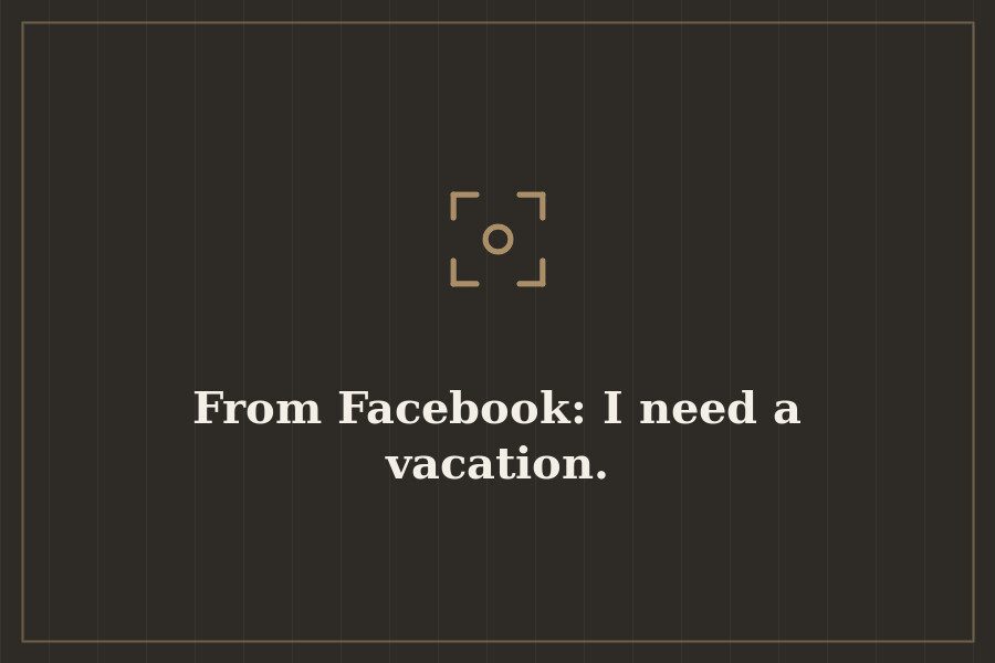 From Facebook: I need a vacation. — cover