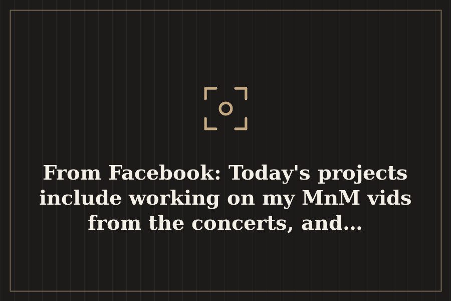 From Facebook: Today's projects include working on my MnM vids from the concerts, and… — cover