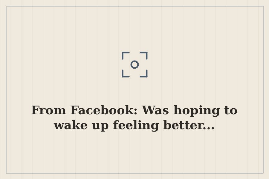 From Facebook: Was hoping to wake up feeling better... — cover