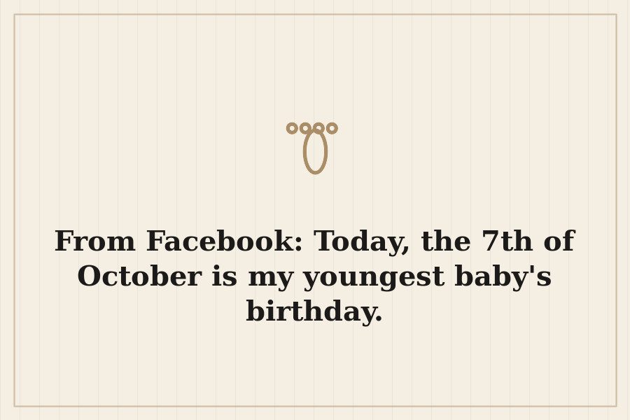 From Facebook: Today, the 7th of October is my youngest baby's birthday. — cover