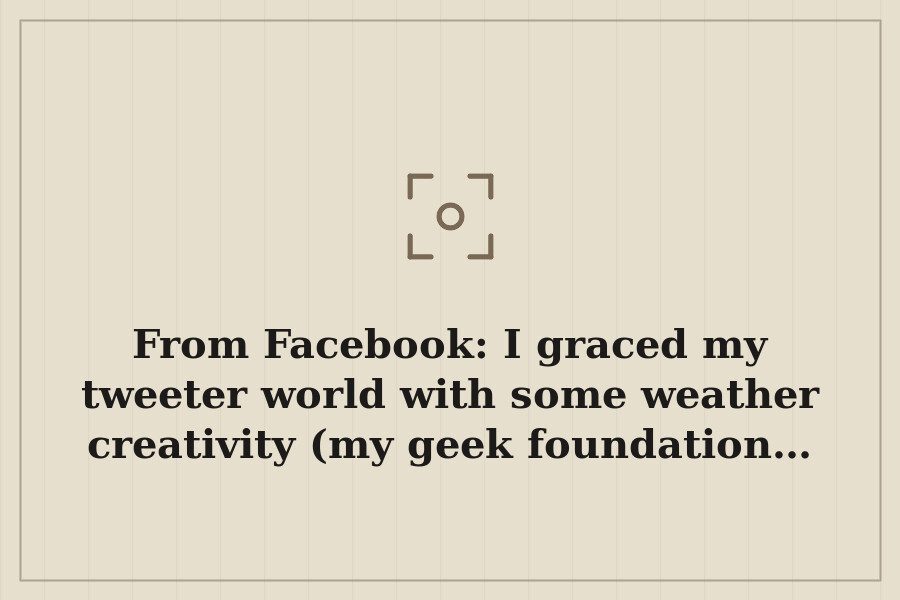 From Facebook: I graced my tweeter world with some weather creativity (my geek foundation… — cover