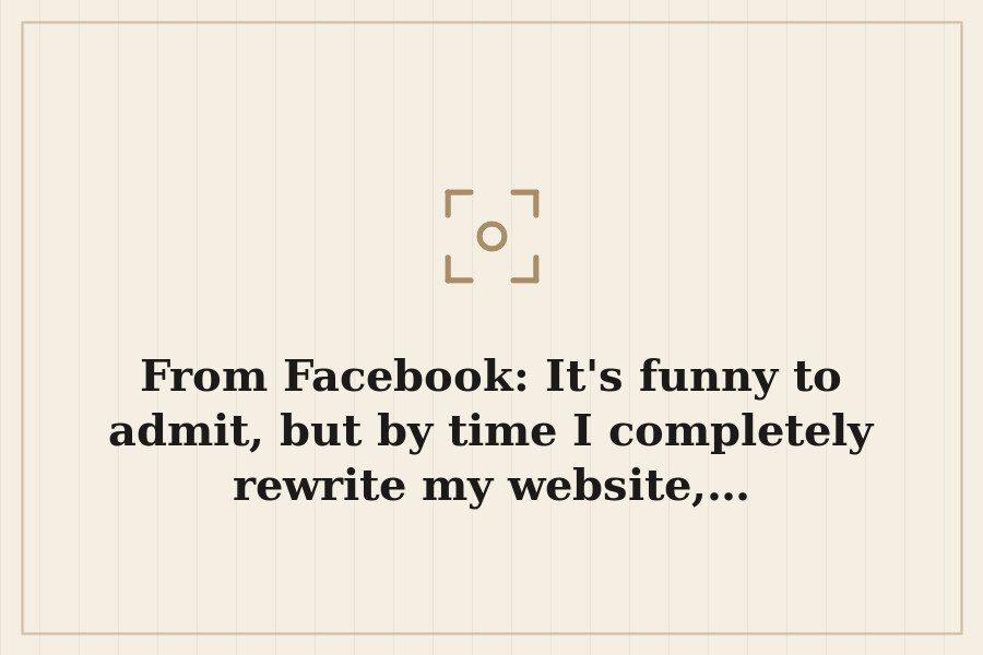 From Facebook: It's funny to admit, but by time I completely rewrite my website,… — cover