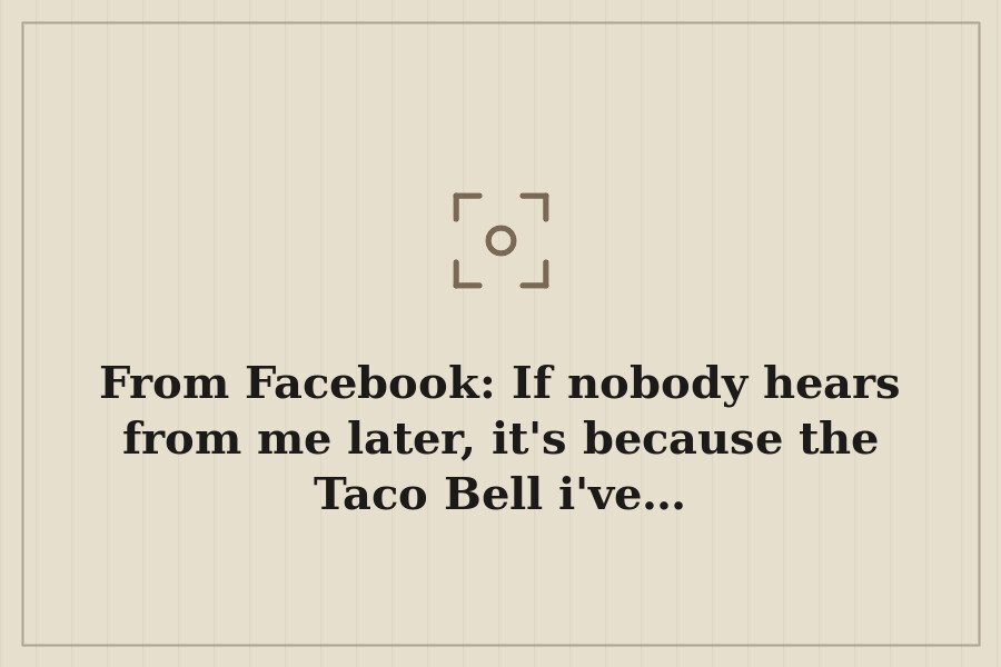 From Facebook: If nobody hears from me later, it's because the Taco Bell i've… — cover
