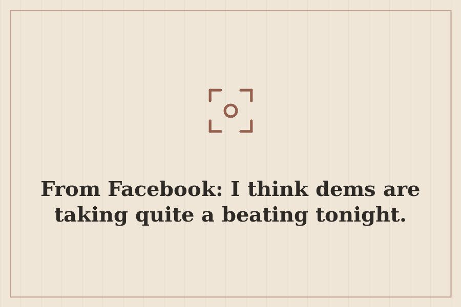 From Facebook: I think dems are taking quite a beating tonight. — cover