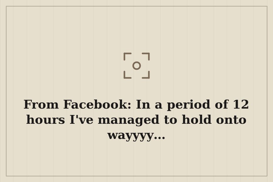 From Facebook: In a period of 12 hours I've managed to hold onto wayyyy… — cover