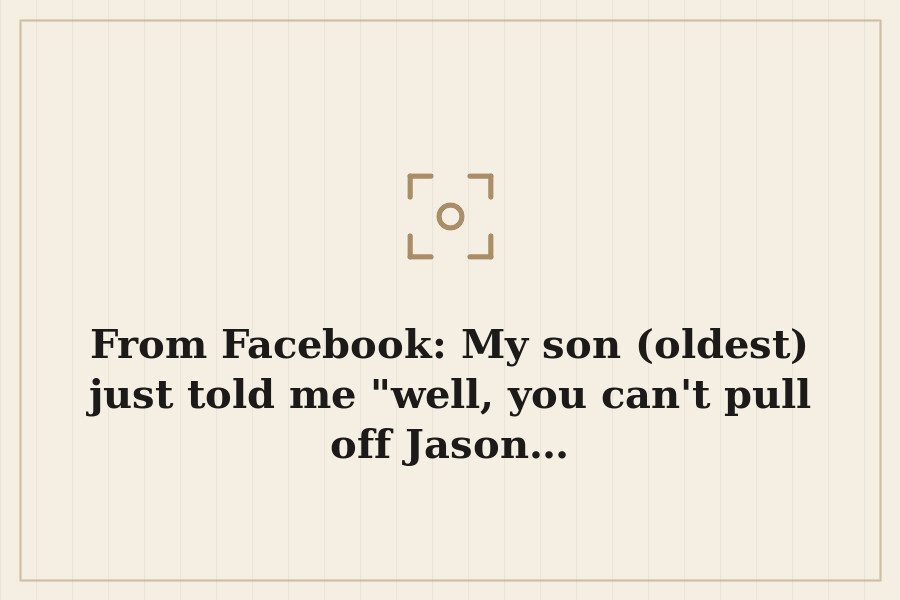 From Facebook: My son (oldest) just told me "well, you can't pull off Jason… — cover