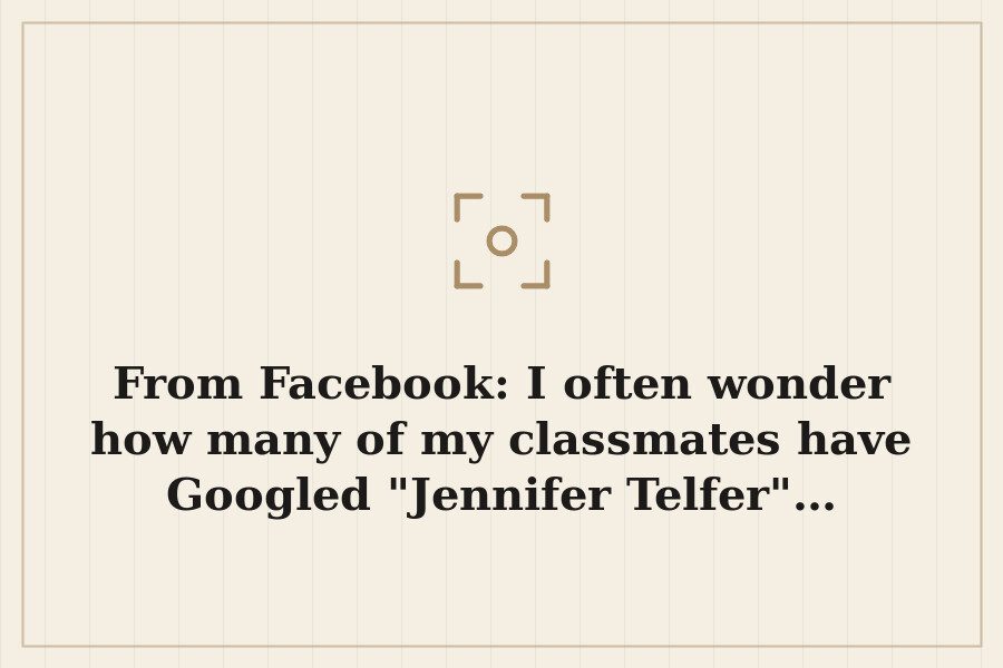 From Facebook: I often wonder how many of my classmates have Googled "Jennifer Telfer"… — cover