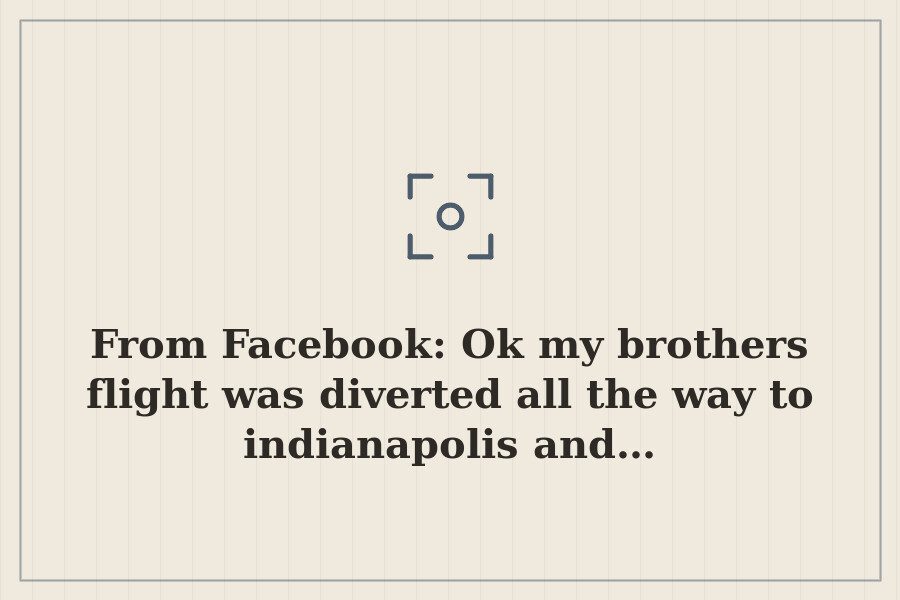 From Facebook: Ok my brothers flight was diverted all the way to indianapolis and… — cover
