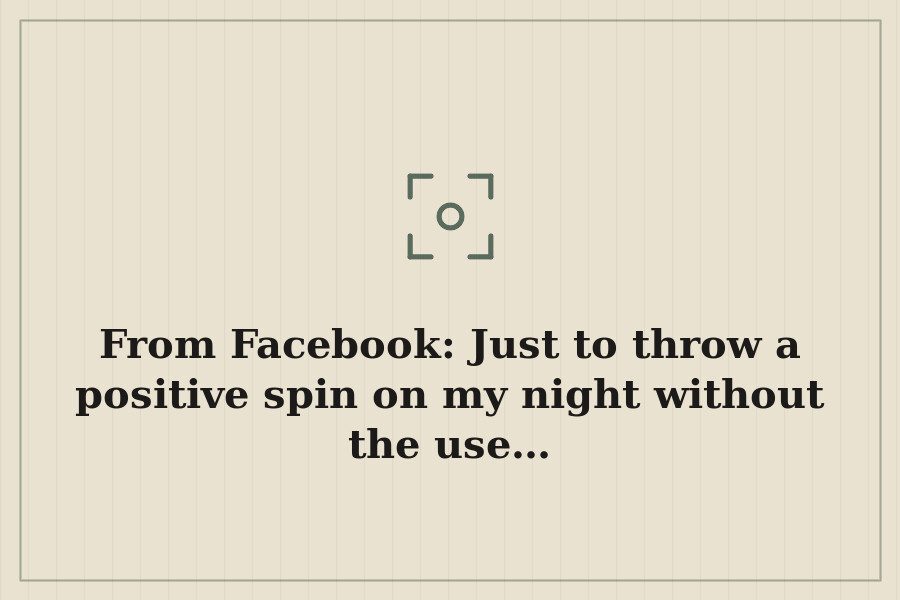 From Facebook: Just to throw a positive spin on my night without the use… — cover