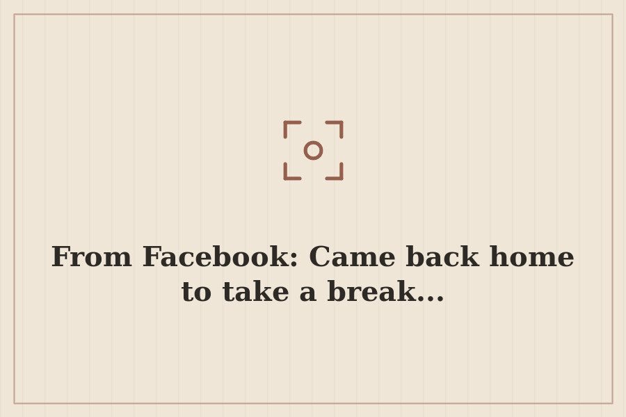 From Facebook: Came back home to take a break... — cover