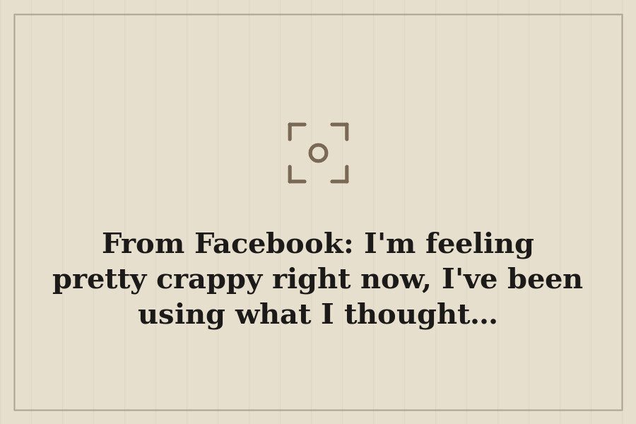 From Facebook: I'm feeling pretty crappy right now, I've been using what I thought… — cover