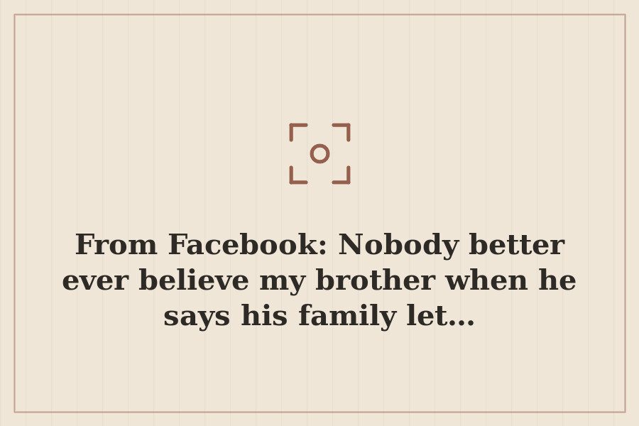 From Facebook: Nobody better ever believe my brother when he says his family let… — cover