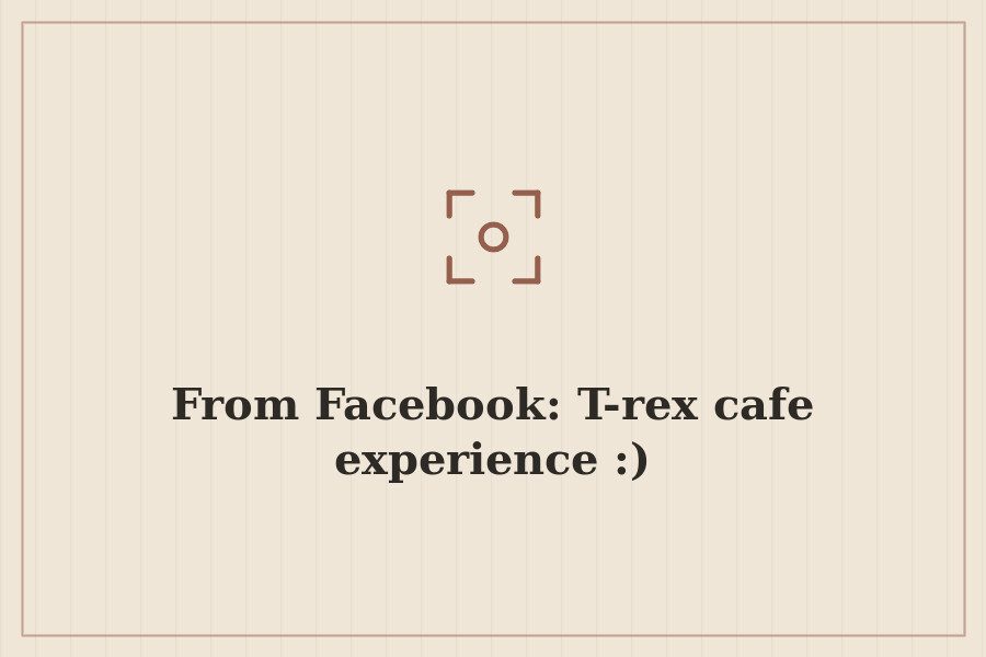 From Facebook: T rex cafe experience :) — cover