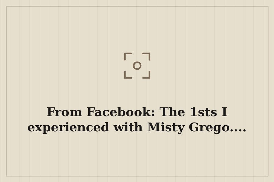 From Facebook: The 1sts I experienced with Misty Grego.... — cover