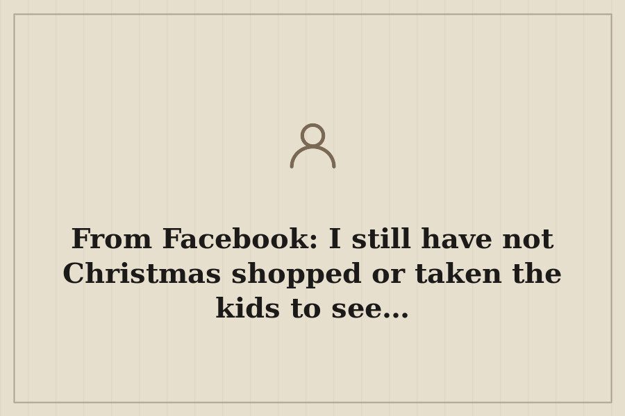 From Facebook: I still have not Christmas shopped or taken the kids to see… — cover
