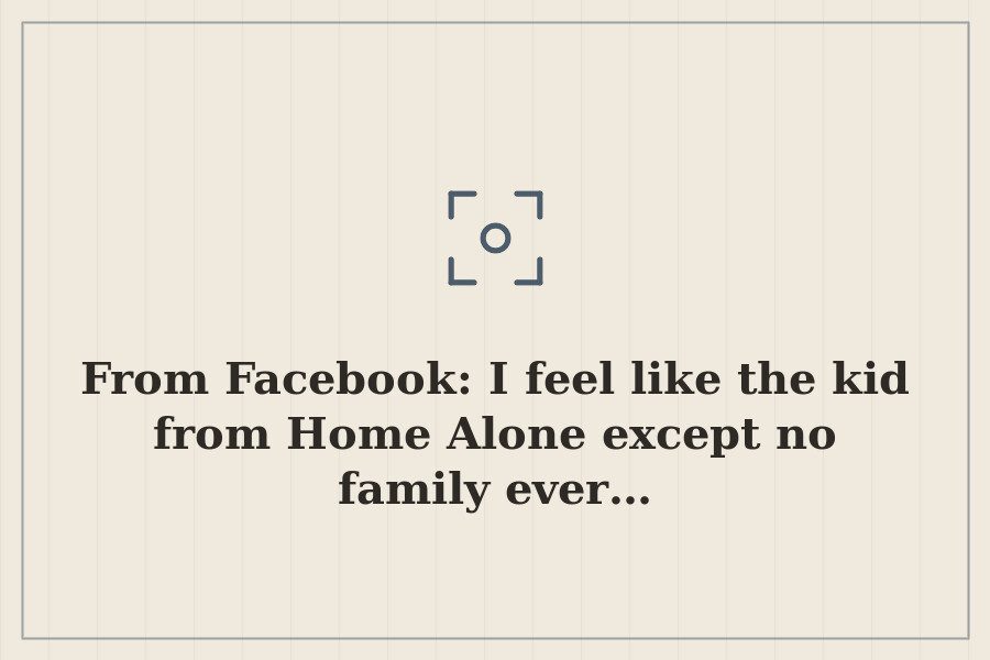 From Facebook: I feel like the kid from Home Alone except no family ever… — cover