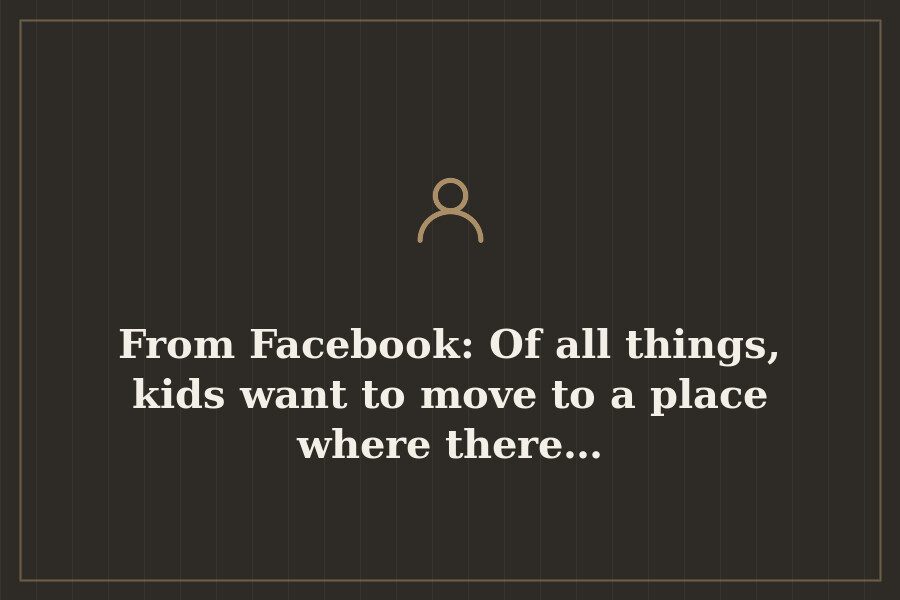 From Facebook: Of all things, kids want to move to a place where there… — cover