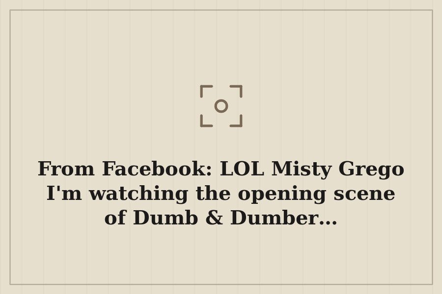 From Facebook: LOL Misty Grego I'm watching the opening scene of Dumb & Dumber… — cover