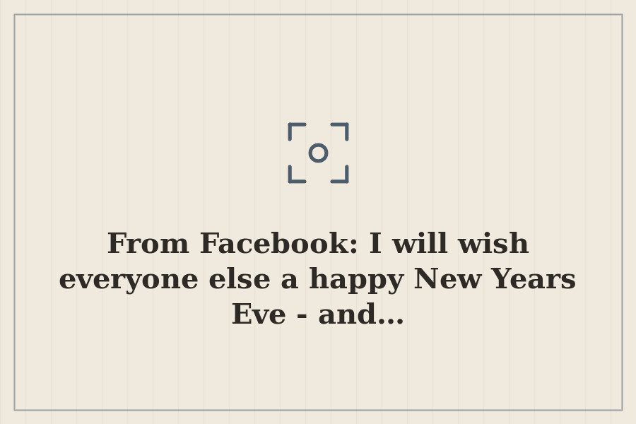 From Facebook: I will wish everyone else a happy New Years Eve and… — cover