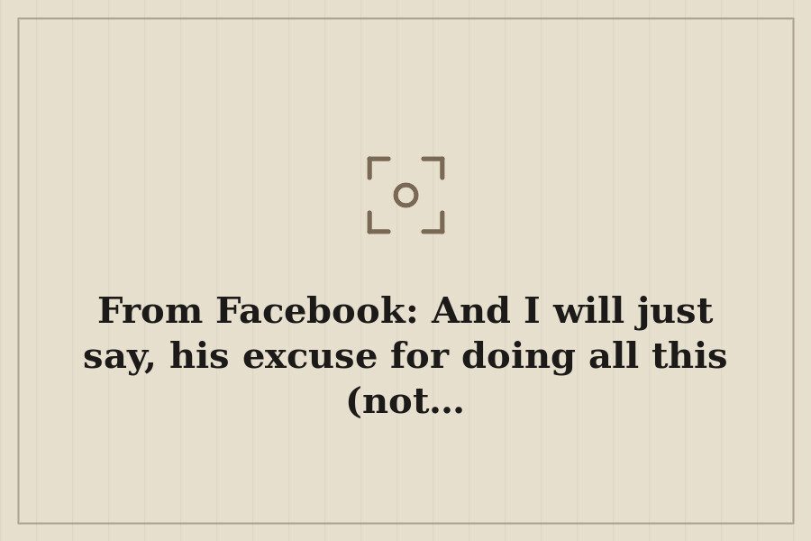From Facebook: And I will just say, his excuse for doing all this (not… — cover