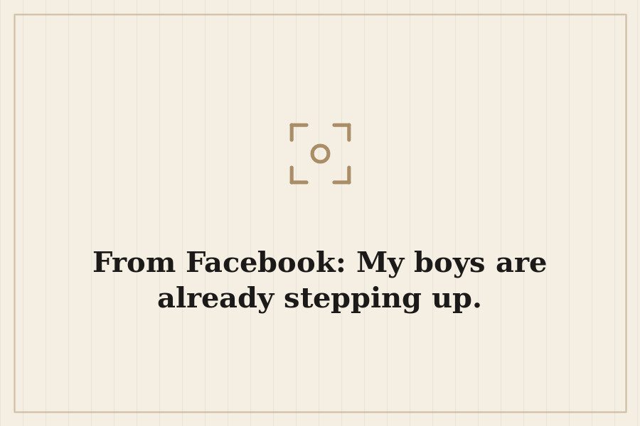 From Facebook: My boys are already stepping up. — cover