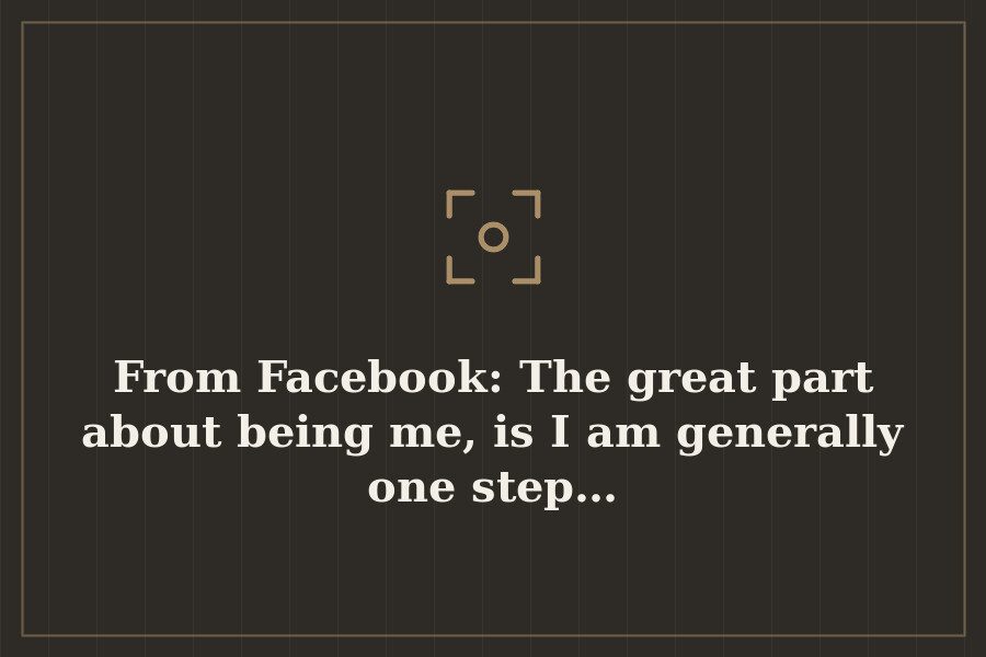 From Facebook: The great part about being me, is I am generally one step… — cover