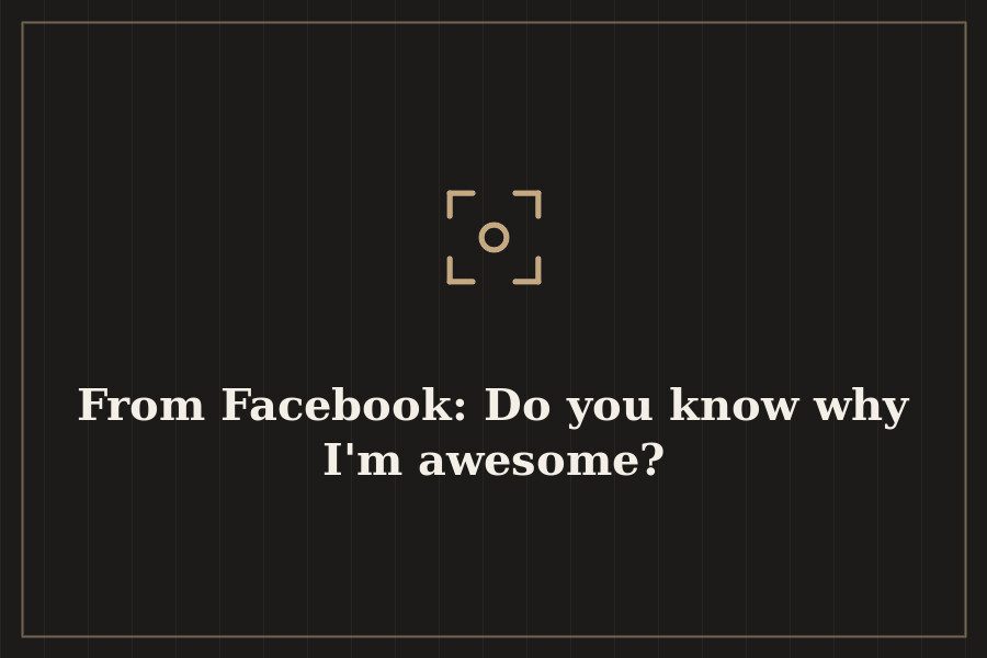 From Facebook: Do you know why I'm awesome? — cover