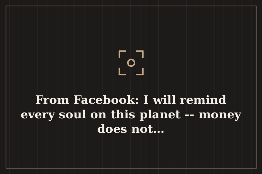 From Facebook: I will remind every soul on this planet money does not… — cover