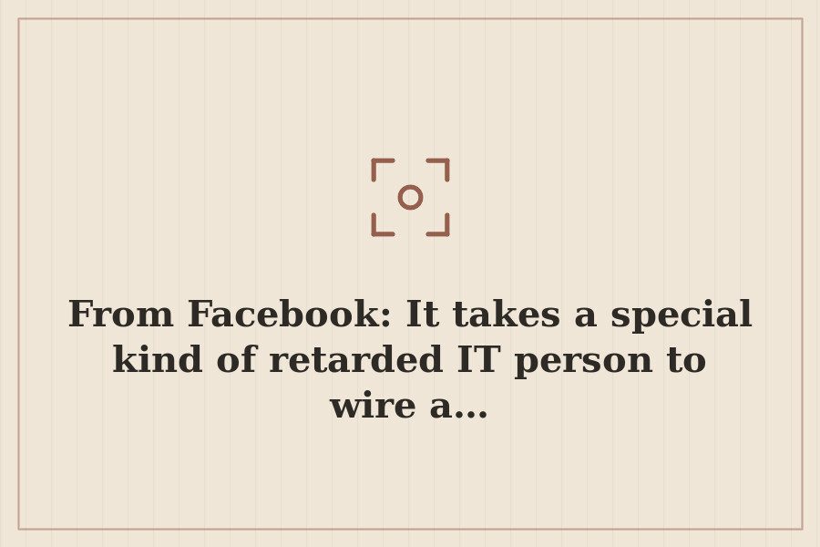 From Facebook: It takes a special kind of retarded IT person to wire a… — cover