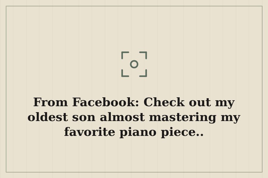 From Facebook: Check out my oldest son almost mastering my favorite piano piece.. — cover