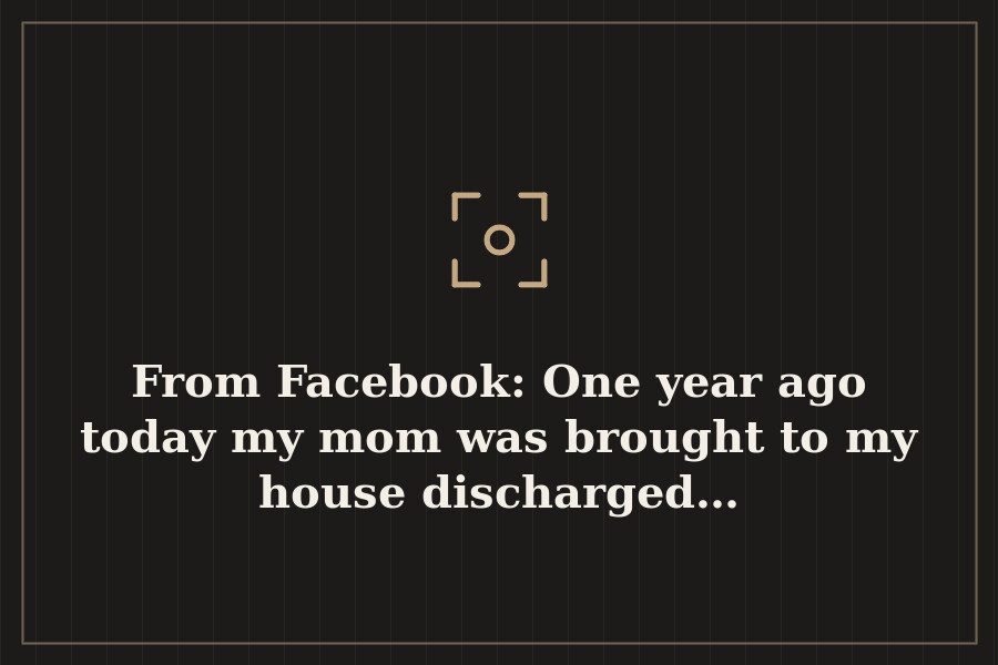 From Facebook: One year ago today my mom was brought to my house discharged… — cover