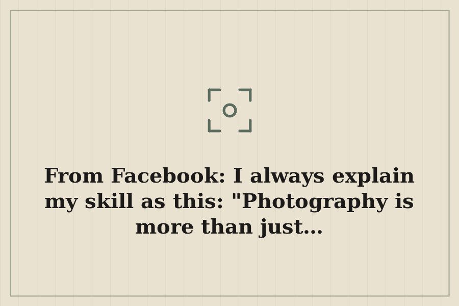 From Facebook: I always explain my skill as this: "Photography is more than just… — cover