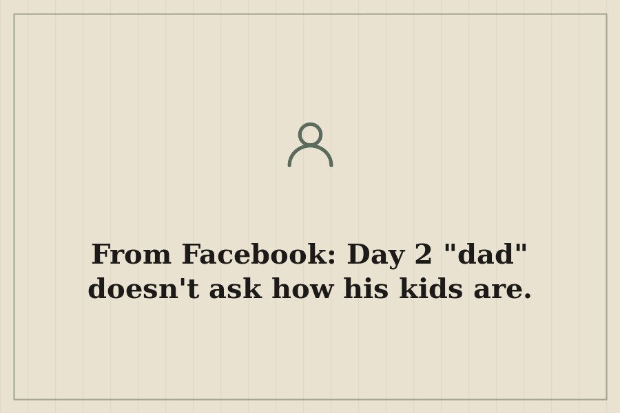 From Facebook: Day 2 "dad" doesn't ask how his kids are. — cover