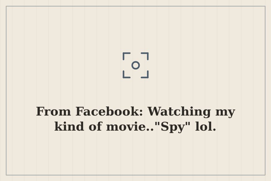 From Facebook: Watching my kind of movie.."Spy" lol. — cover