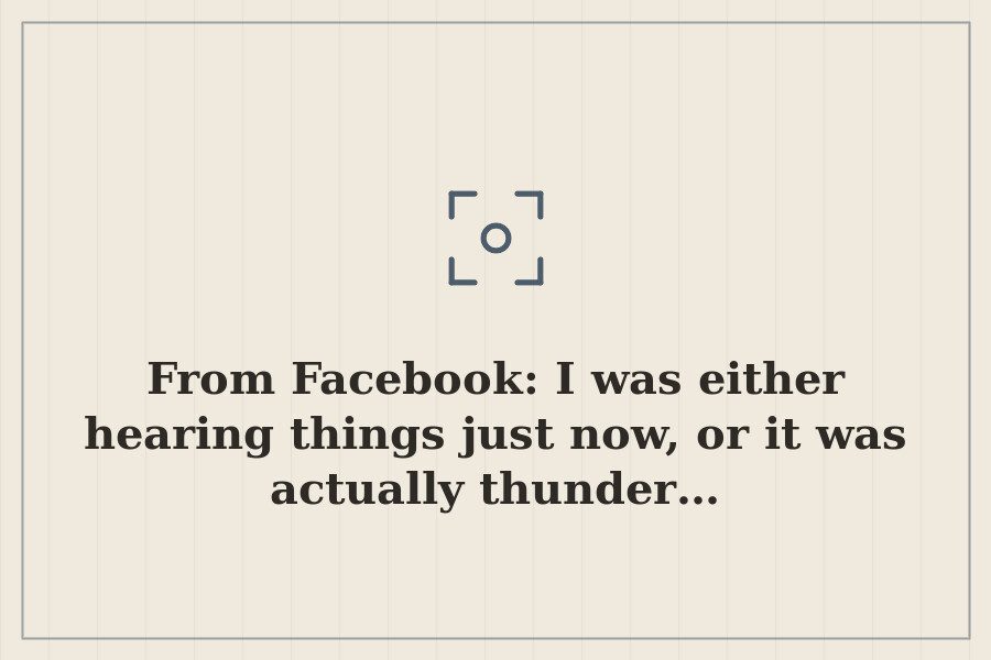 From Facebook: I was either hearing things just now, or it was actually thunder… — cover