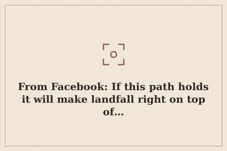 From Facebook: If this path holds it will make landfall right on top of… — cover