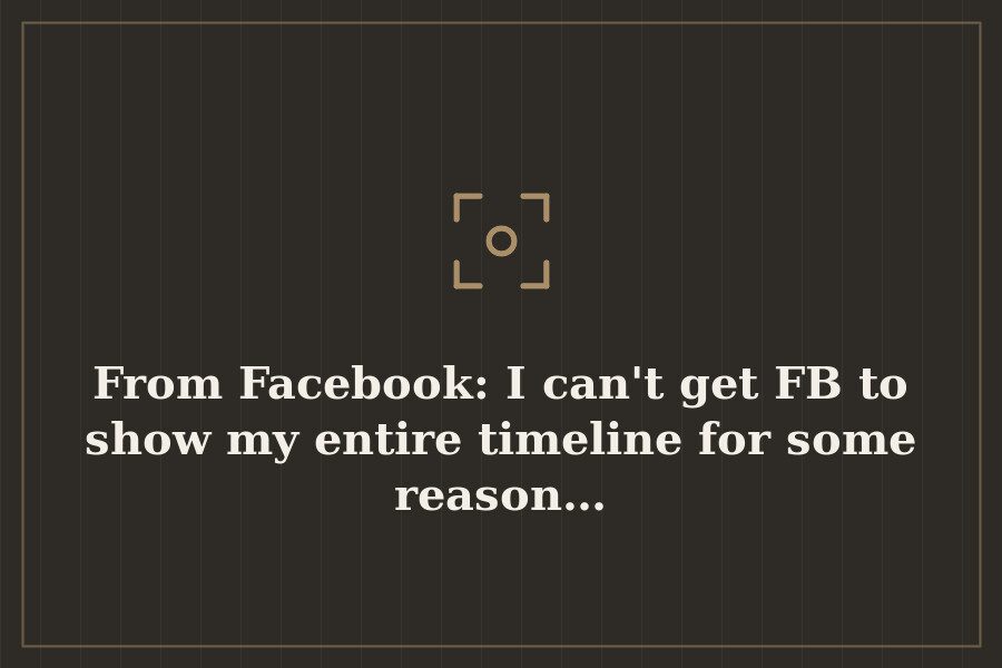 From Facebook: I can't get FB to show my entire timeline for some reason… — cover