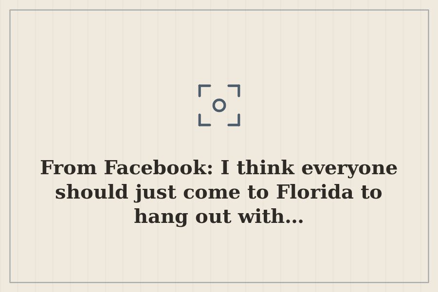 From Facebook: I think everyone should just come to Florida to hang out with… — cover
