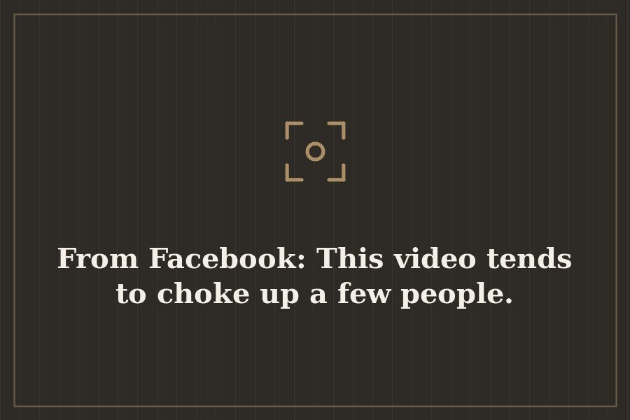 From Facebook: This video tends to choke up a few people. — cover