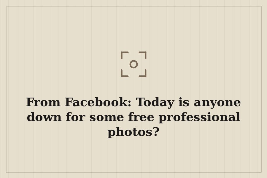 From Facebook: Today is anyone down for some free professional photos? — cover