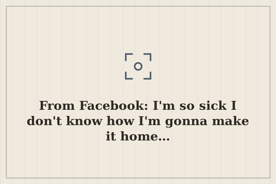From Facebook: I'm so sick I don't know how I'm gonna make it home… — cover