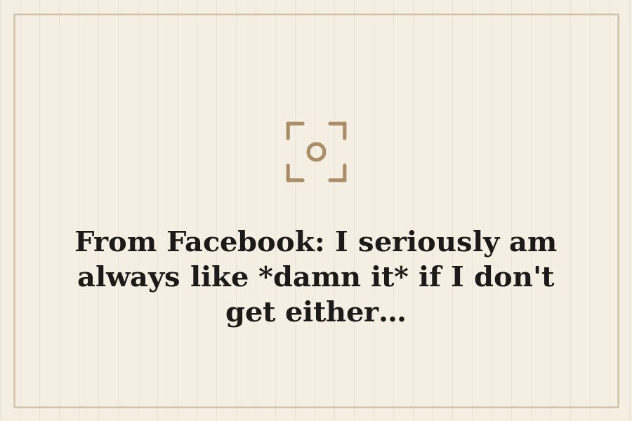 From Facebook: I seriously am always like *damn it* if I don't get either… — cover
