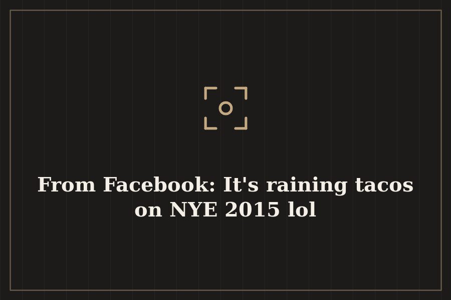 From Facebook: It's raining tacos on NYE 2015 lol — cover
