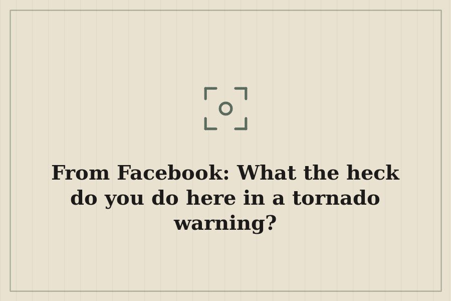 From Facebook: What the heck do you do here in a tornado warning? — cover