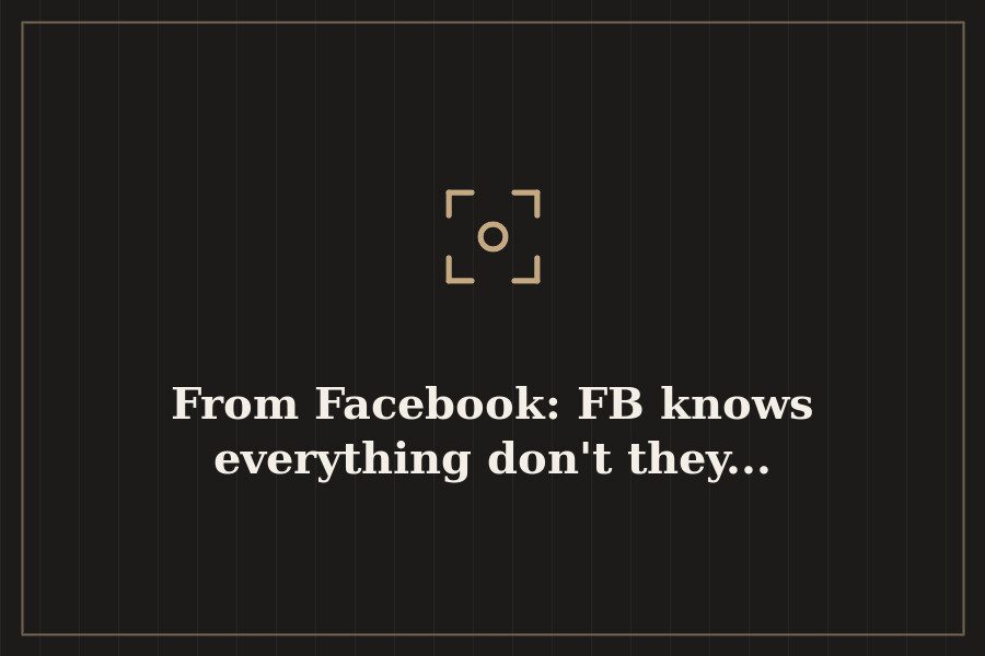 From Facebook: FB knows everything don't they... — cover