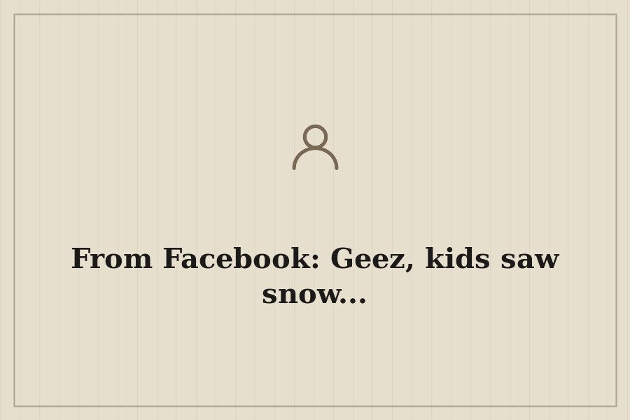 From Facebook: Geez, kids saw snow... — cover